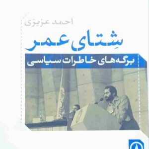شتای عمر برگه های خاطرات سیاسی، احمد عزیری